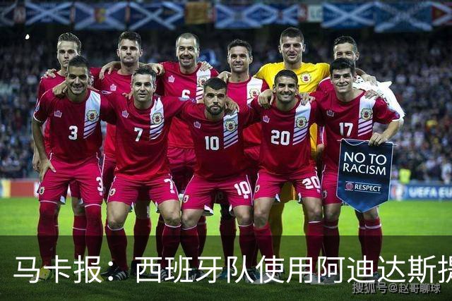 马卡报：西班牙队使用阿迪达斯提供的降温装备，应对高温天气